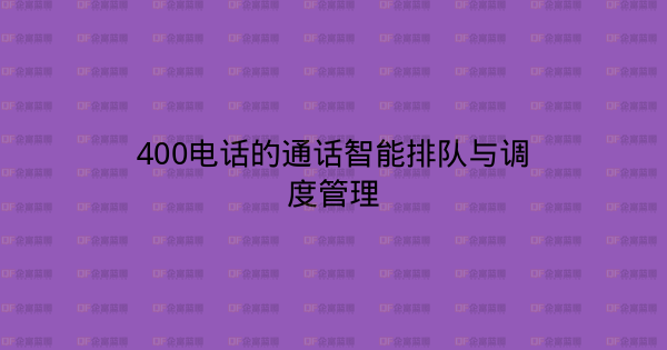 400电话的通话智能排队与调度管理-企富蓝图