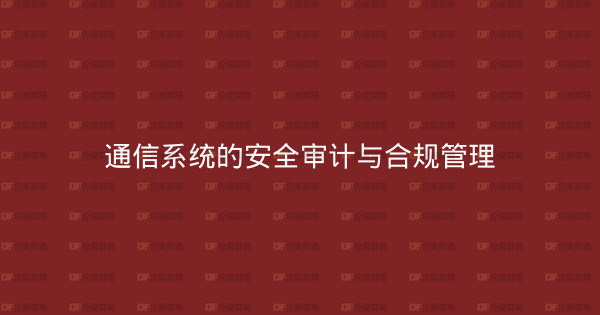 通信系统的安全审计与合规管理-企富蓝图