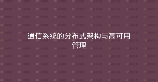 通信系统的分布式架构与高可用管理-企富蓝图