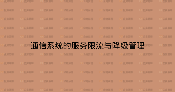 通信系统的服务限流与降级管理-企富蓝图