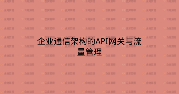 企业通信架构的API网关与流量管理-企富蓝图