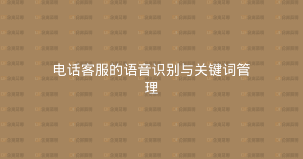 电话客服的语音识别与关键词管理-企富蓝图
