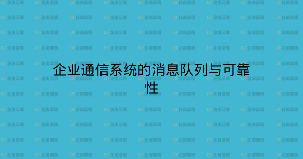 企业通信系统的消息队列与可靠性-企富蓝图