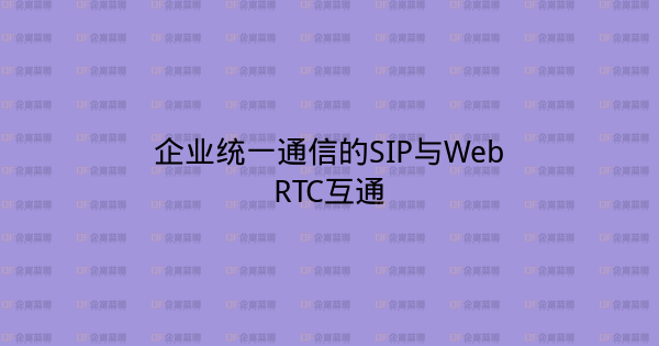 企业统一通信的SIP与WebRTC互通-企富蓝图