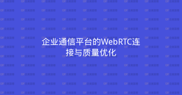 企业通信平台的WebRTC连接与质量优化-企富蓝图