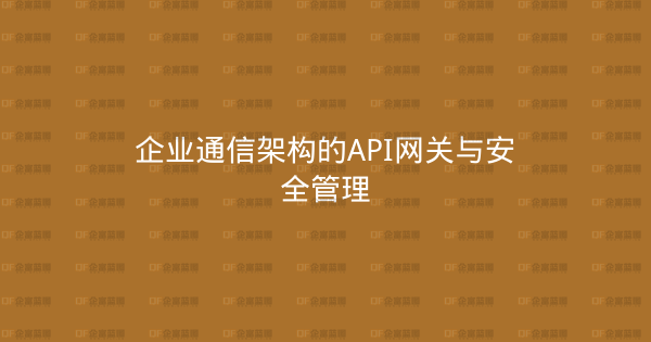 企业通信架构的API网关与安全管理-企富蓝图