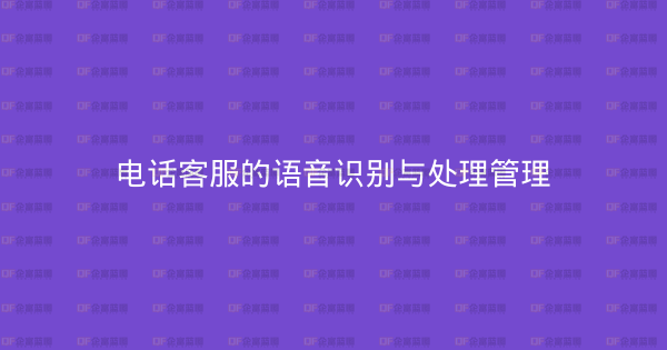 电话客服的语音识别与处理管理-企富蓝图