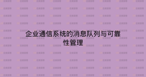 企业通信系统的消息队列与可靠性管理-企富蓝图