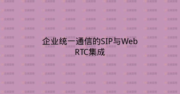 企业统一通信的SIP与WebRTC集成-企富蓝图