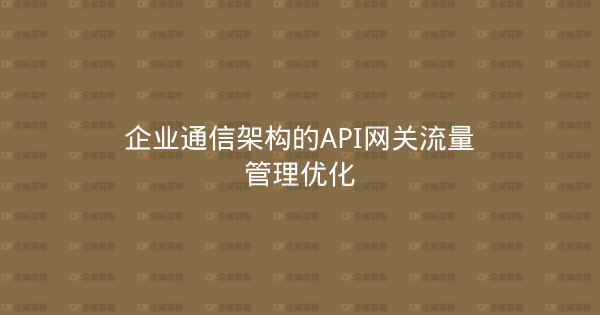 企业通信架构的API网关流量管理优化-企富蓝图