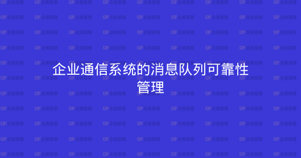 企业通信系统的消息队列可靠性管理-企富蓝图