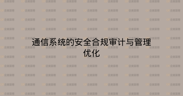 通信系统的安全合规审计与管理优化-企富蓝图