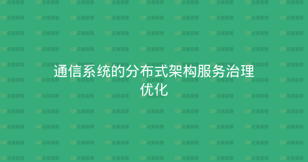通信系统的分布式架构服务治理优化-企富蓝图