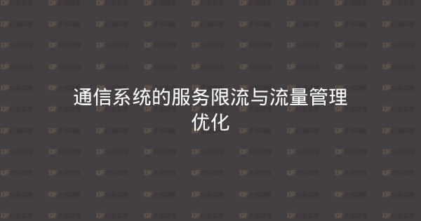 通信系统的服务限流与流量管理优化-企富蓝图