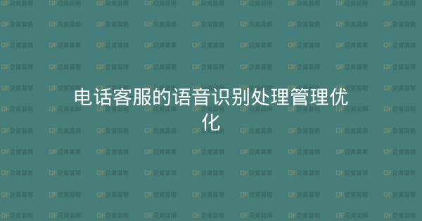 电话客服的语音识别处理管理优化-企富蓝图