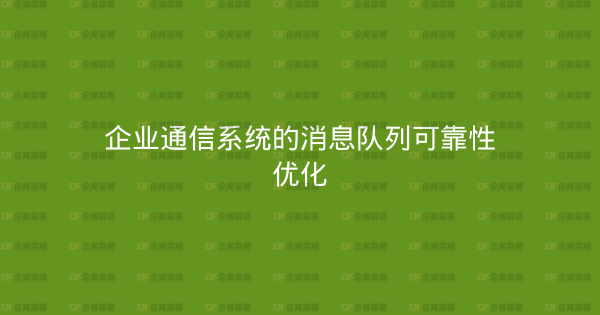 企业通信系统的消息队列可靠性优化-企富蓝图