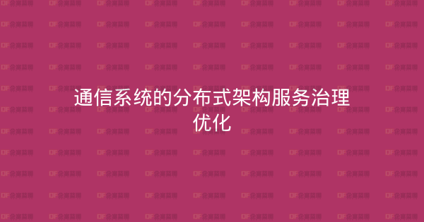 通信系统的分布式架构服务治理优化-企富蓝图