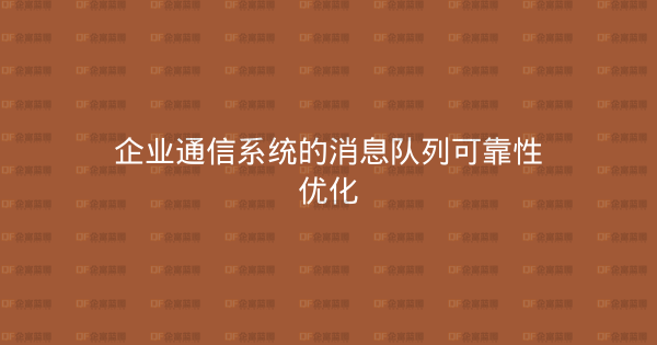企业通信系统的消息队列可靠性优化-企富蓝图