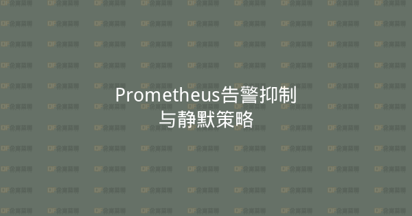 Prometheus告警抑制与静默策略-企富蓝图