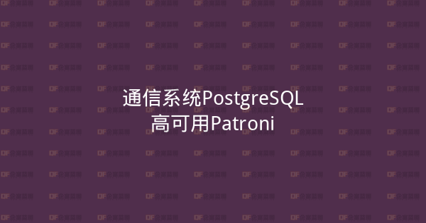 通信系统PostgreSQL高可用Patroni-企富蓝图