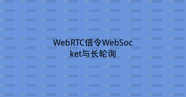 WebRTC信令WebSocket与长轮询-企富蓝图