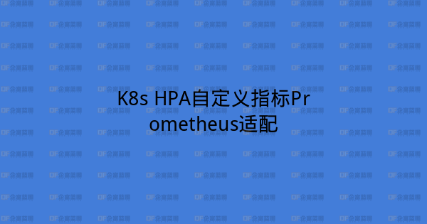 K8s HPA自定义指标Prometheus适配-企富蓝图