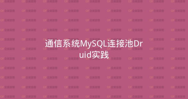 通信系统MySQL连接池Druid实践-企富蓝图
