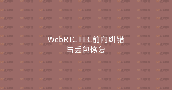 WebRTC FEC前向纠错与丢包恢复-企富蓝图