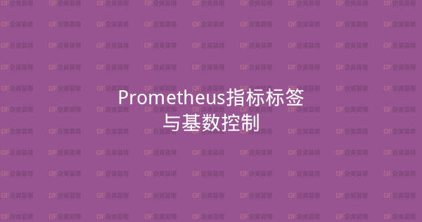 Prometheus指标标签与基数控制-企富蓝图