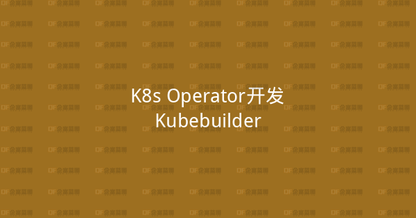 K8s Operator开发Kubebuilder-企富蓝图