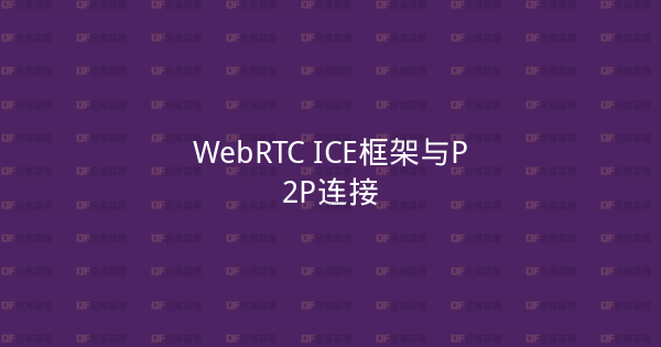 WebRTC ICE框架与P2P连接-企富蓝图
