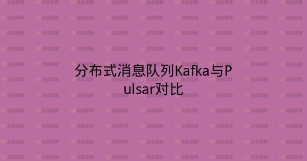 分布式消息队列Kafka与Pulsar对比-企富蓝图