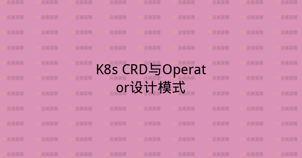 K8s CRD与Operator设计模式-企富蓝图