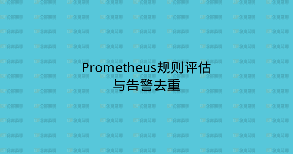 Prometheus规则评估与告警去重-企富蓝图