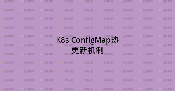 K8s ConfigMap热更新机制-企富蓝图
