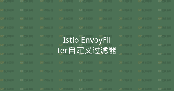 Istio EnvoyFilter自定义过滤器-企富蓝图