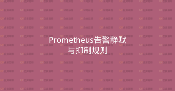 Prometheus告警静默与抑制规则-企富蓝图