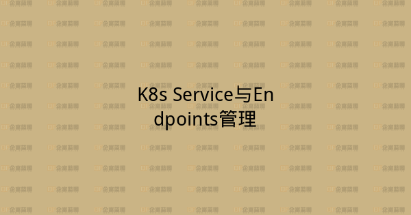 K8s Service与Endpoints管理-企富蓝图