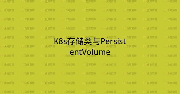 K8s存储类与PersistentVolume-企富蓝图