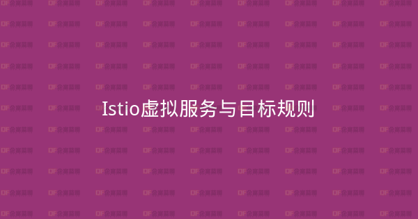 Istio虚拟服务与目标规则-企富蓝图