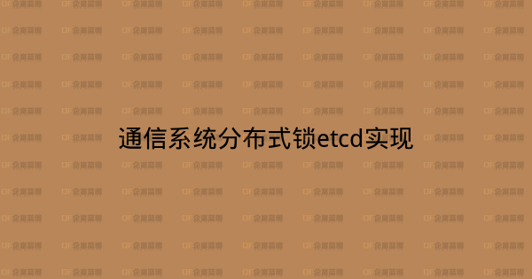 通信系统分布式锁etcd实现-企富蓝图