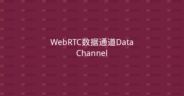 WebRTC数据通道DataChannel-企富蓝图