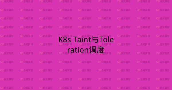 K8s Taint与Toleration调度-企富蓝图