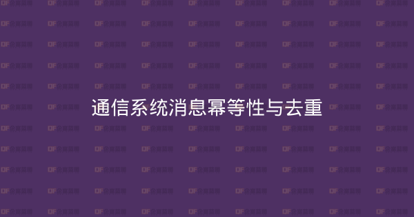 通信系统消息幂等性与去重-企富蓝图