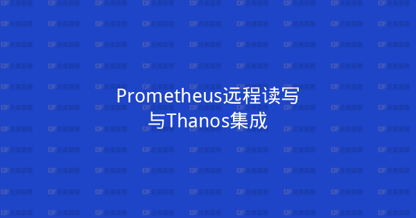 Prometheus远程读写与Thanos集成-企富蓝图