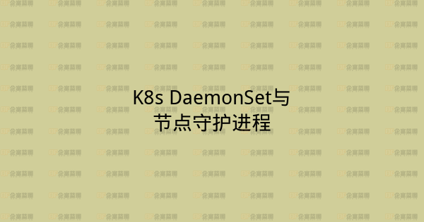 K8s DaemonSet与节点守护进程-企富蓝图