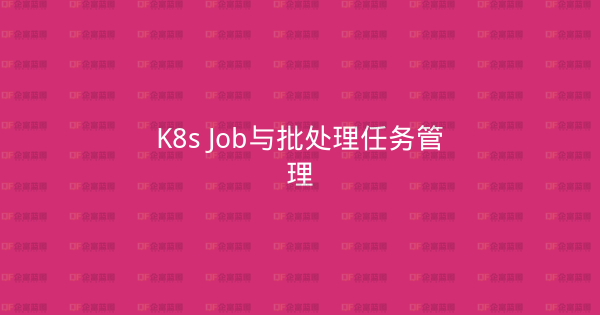 K8s Job与批处理任务管理-企富蓝图