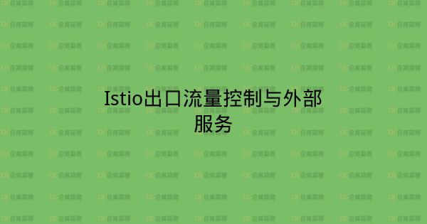 Istio出口流量控制与外部服务-企富蓝图