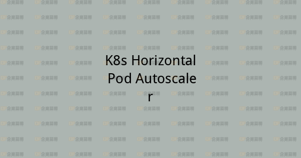K8s Horizontal Pod Autoscaler-企富蓝图