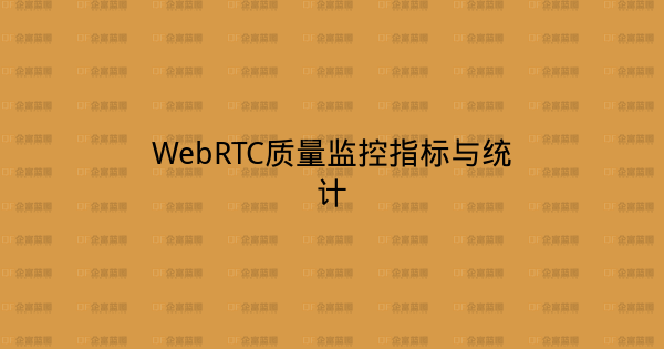 WebRTC质量监控指标与统计-企富蓝图